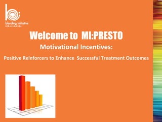 Welcome to MI:PRESTO
               Motivational Incentives:
Positive Reinforcers to Enhance Successful Treatment Outcomes
 