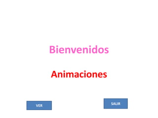 Bienvenidos

      Animaciones

VER                 SALIR
 