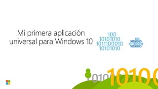 Mi primera aplicación
universal para Windows 10
<Nombre del orador>
<Cargo>
<Twitter o Email>
 