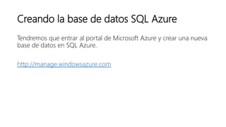 Creando la base de datos SQL Azure
Tendremos que entrar al portal de Microsoft Azure y crear una nueva
base de datos en SQ...