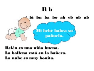 Bb
           bi bu ba bo ab eb ob ub


              Mi bebé babea su
                  pañuelo.

Belén es una niña buena.
La ballena está en la bañera.
La nube es muy bonita.
 