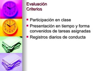Evaluación Criterios Participación en clase Presentación en tiempo y forma convenidos de tareas asignadas Registros diarios de conducta 