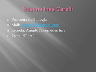 Susana Inés Carelli  Profesora de Biología Mail: suicarelli@hotmail.com Escuela: Amado Nicomedes Juri Curso: 9° “A” 