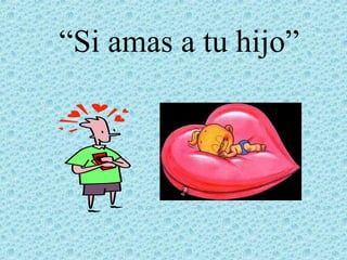 “Si amas a tu hijo”

 
