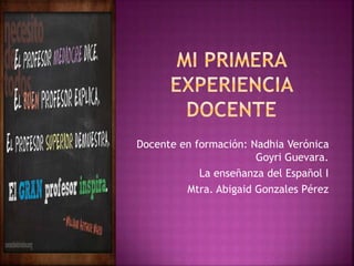 Docente en formación: Nadhia Verónica
Goyri Guevara.
La enseñanza del Español I
Mtra. Abigaid Gonzales Pérez
 