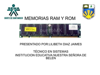 MEMORIAS RAM Y ROM
PRESENTADO POR:LILIBETH DIAZ JAIMES
TÉCNICO EN SISTEMAS
INSTITUCION EDUCATIVA NUESTRA SEÑORA DE
BELEN
 