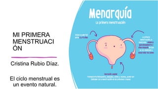 MI PRIMERA
MENSTRUACI
ÓN
Cristina Rubio Díaz.
El ciclo menstrual es
un evento natural.
 