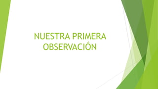 NUESTRA PRIMERA
OBSERVACIÓN

 