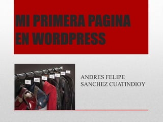 MI PRIMERA PAGINA
EN WORDPRESS
ANDRES FELIPE
SANCHEZ CUATINDIOY
 