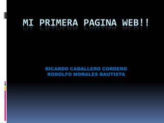 MI PRIMERA PAGINA WEB!!



    RICARDO CABALLERO CORDERO
     RODOLFO MORALES BAUTISTA
 
