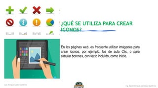 En las páginas web, es frecuente utilizar imágenes para
crear iconos, por ejemplo, los de aula Clic, o para
simular botones, con texto incluido, como Inicio.
¿QUÉ SE UTILIZA PARA CREAR
ICONOS?
 