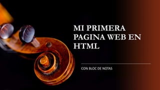 MI PRIMERA
PAGINA WEB EN
HTML
CON BLOC DE NOTAS
 