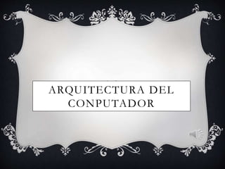 ARQUITECTURA DEL
CONPUTADOR
 