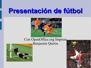 Presentación de fútbol



    Con OpenOffice.org Impress
         Benjamín Quirós
 