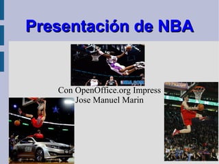 Presentación de NBA


   Con OpenOffice.org Impress
       Jose Manuel Marin
 
