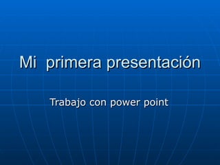 Mi  primera presentación Trabajo con power point 