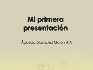 Mi primera presentación Águeda González Galán 4ºA 