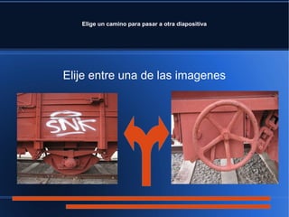 Elige un camino para pasar a otra diapositiva
Elije entre una de las imagenes
 