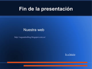 Fin de la presentación
Nuestra web
Ir a Inicio
http://segundosblog.blogspot.com.es/
 