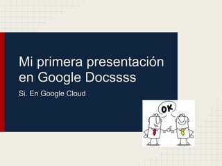 Mi primera presentación
en Google Docssss
Si. En Google Cloud
 