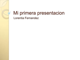 Mi primera presentacion
Lorentia Fernandez
 