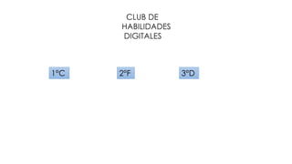 CLUB DE
HABILIDADES
DIGITALES
1°C 2°F 3°D
 