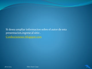 Si desea ampliar informacion sobre el autor de esta
presentacion,ingrese al sitio .
Confeccionesec.blogspot.com
28/01/2015 Elkin Dario Casas 13
 