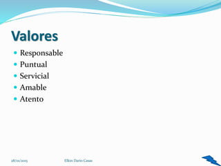 Valores
 Responsable
 Puntual
 Servicial
 Amable
 Atento
6Elkin Dario Casas28/01/2015
 