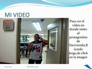 MI VIDEO
Para ver el
video en
donde imito
al
protagonista
de
Davivienda,R
icardo
Jorge,de click
en la imagen
9Elkin Dario Casas28/01/2015
 