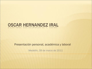 Presentación personal, académica y laboral  Medellín, 09 de marzo de 2011 