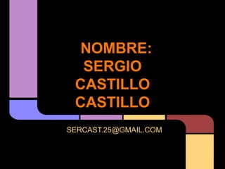 NOMBRE:
  SERGIO
 CASTILLO
 CASTILLO
SERCAST.25@GMAIL.COM
 