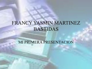 FRANCY YASMIN MARTINEZ
BASTIDAS
MI PRIMERA PRESENTACION
 