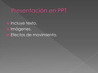  Incluye texto.
 Imágenes.
 Efectos de movimiento.
 