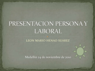 LEON MARIO HENAO SUAREZ
Medellín 24 de noviembre de 2010
 