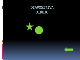 DIAPOSITIVA
  DIBUJO
 