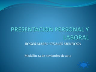 ROGER MARIO VIDALES MENDOZA
Medellín 24 de noviembre de 2010
 
