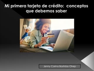 Mi primera tarjeta de crédito: conceptos
que debemos saber
Jenny Carina Bastidas Ohep
 
