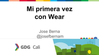 Mi primera vez
con Wear
Jose Berna
@josefbernam
 