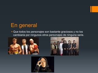 En general
 Que todos los personajes son bastante graciosos y no los
  cambiaria por ningunos otros personajes de ninguna serie.
 
