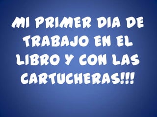 MI PRIMER DIA DE
 TRABAJO EN EL
LIBRO Y CON LAS
 CARTUCHERAS!!!
 