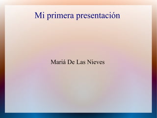 Mi primera presentación




    Mariá De Las Nieves
 