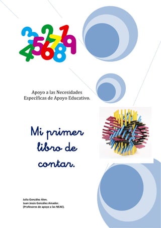 Apoyo a las Necesidades
Específicas de Apoyo Educativo.
Mi primer
libro de
contar.
Julia González Alen.
Juan Jesús González Amador.
(Profesores de apoyo a las NEAE).
 