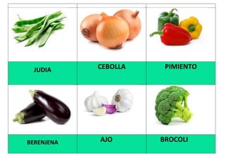JUDIA CEBOLLA PIMIENTO
BERENJENA AJO BROCOLI
 