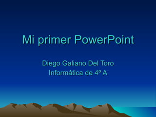 Mi primer PowerPoint Diego Galiano Del Toro Informática de 4º A 