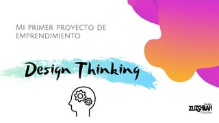 Mi primer proyecto de
emprendimiento
Design Thinking
 