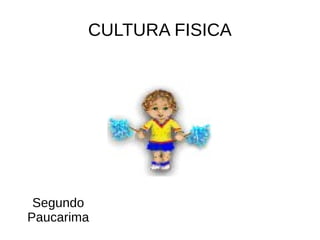 CULTURA FISICA




 Segundo
Paucarima
 
