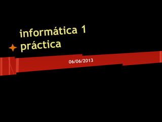 informática 1
práctica
06/06/2013
 