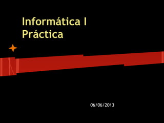 Informática I
Práctica
06/06/2013
 