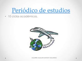 Periódico de estudios
• 10 ciclos académicos.
AGUIRRE AGUILAR ANTONY EDUARDO
 