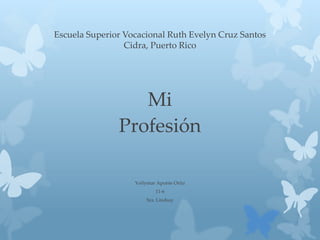 Escuela Superior Vocacional Ruth Evelyn Cruz Santos
Cidra, Puerto Rico
Mi
Profesión
Yoilymar Aponte Ortiz
11-6
Sra. Lindsay
 